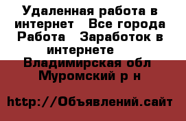 Удаленная работа в интернет - Все города Работа » Заработок в интернете   . Владимирская обл.,Муромский р-н